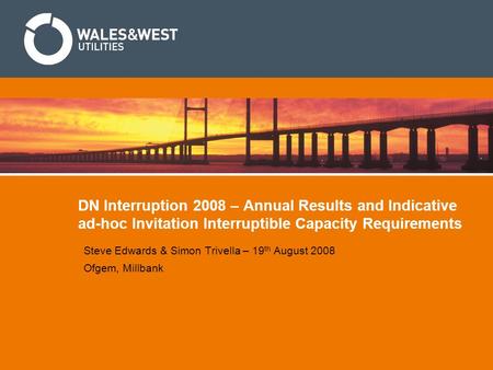 DN Interruption 2008 – Annual Results and Indicative ad-hoc Invitation Interruptible Capacity Requirements Steve Edwards & Simon Trivella – 19 th August.