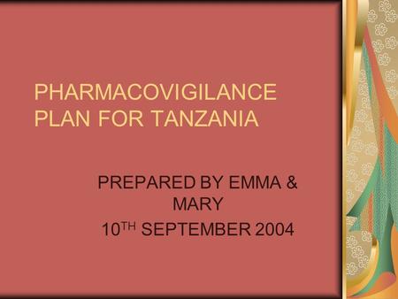 PHARMACOVIGILANCE PLAN FOR TANZANIA PREPARED BY EMMA & MARY 10 TH SEPTEMBER 2004.