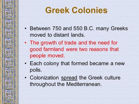 Greek Colonies Between 750 and 550 B.C. many Greeks moved to distant lands. The growth of trade and the need for good farmland were two reasons that people.