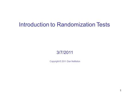 1 Introduction to Randomization Tests 3/7/2011 Copyright © 2011 Dan Nettleton.