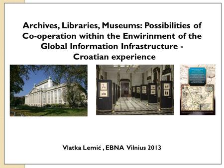 Archives, Libraries, Museums: Possibilities of Co-operation within the Enwirinment of the Global Information Infrastructure - Croatian experience Vlatka.