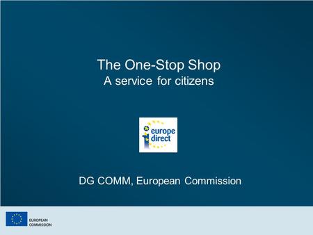 The One-Stop Shop A service for citizens DG COMM, European Commission.