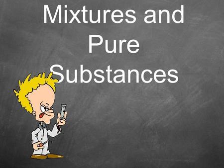 Mixtures and Pure Substances. Heterogeneous or homogeneous? We found out in the lab that the milk Was Homogenous and the OJ and the Cola were Heterogeneous.