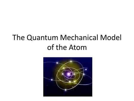 The Quantum Mechanical Model of the Atom. Niels Bohr In 1913 Bohr used what had recently been discovered about energy to propose his planetary model of.