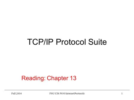 Fall 2004FSU CIS 5930 Internet Protocols1 TCP/IP Protocol Suite Reading: Chapter 13.