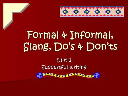 Formal & Informal, Slang, Do’s & Don’ts Unit 2 Successful writing.