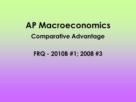 AP Macroeconomics Comparative Advantage FRQ - 2010B #1; 2008 #3.