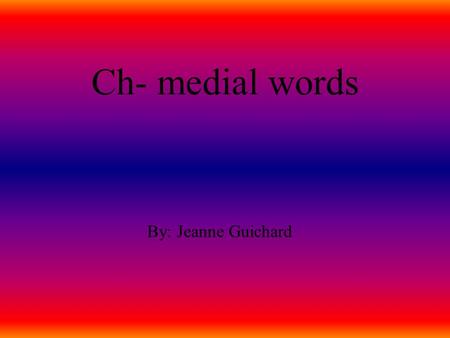 Ch- medial words By: Jeanne Guichard kitchen Rachel saw some roaches in the kitchen.