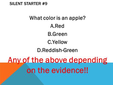 SILENT STARTER #9 What color is an apple? A.Red B.Green C.Yellow D.Reddish-Green Any of the above depending on the evidence!!