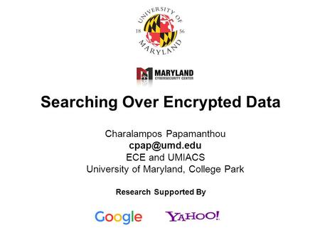 Searching Over Encrypted Data Charalampos Papamanthou ECE and UMIACS University of Maryland, College Park Research Supported By.