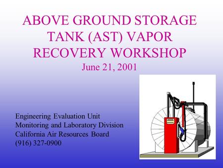 Engineering Evaluation Unit Monitoring and Laboratory Division California Air Resources Board (916) 327-0900 ABOVE GROUND STORAGE TANK (AST) VAPOR RECOVERY.