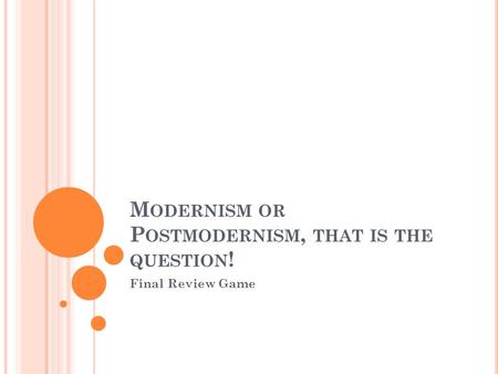 M ODERNISM OR P OSTMODERNISM, THAT IS THE QUESTION ! Final Review Game.