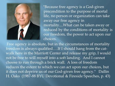 Because free agency is a God-given precondition to the purpose of mortal life, no person or organization can take away our free agency in mortality....What.