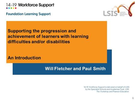 14-19 Workforce Support is delivered on behalf of LSIS by the Specialist Schools and Academies Trust, LSN, The Workshop and Pearson Education. Supporting.