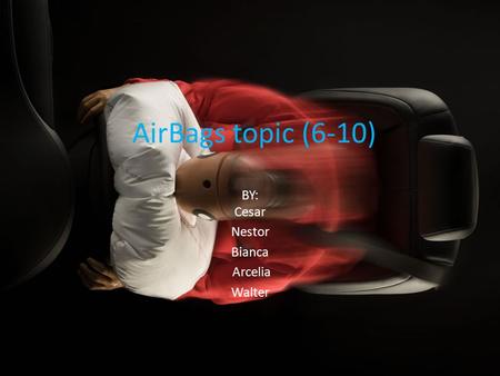 AirBags topic (6-10) BY: Cesar Nestor Bianca Arcelia Walter.