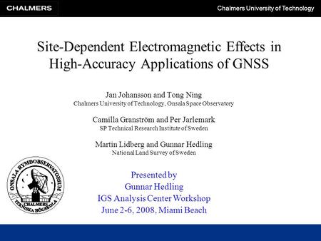 Chalmers University of Technology Site-Dependent Electromagnetic Effects in High-Accuracy Applications of GNSS Jan Johansson and Tong Ning Chalmers University.