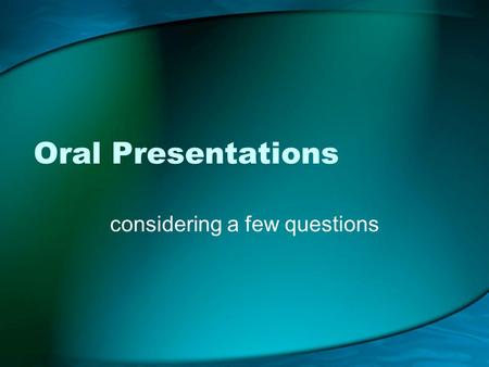 Oral Presentations considering a few questions. Question How is an oral presentation different from a written document? What considerations must be made.