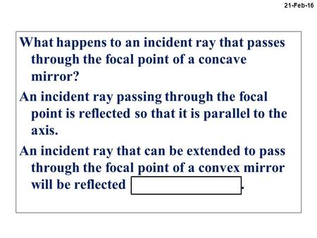 What happens to an incident ray that passes through the focal point of a concave mirror? An incident ray passing through the focal point is reflected so.