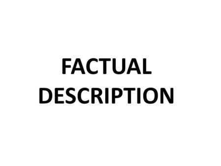 FACTUAL DESCRIPTION. FACT- A Fact is  something that actually exists; reality; truth. ETYMOLOGY- The word Fact derives from the Latin Factum and was.