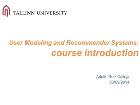 User Modeling and Recommender Systems: course introduction Adolfo Ruiz Calleja 06/09/2014.