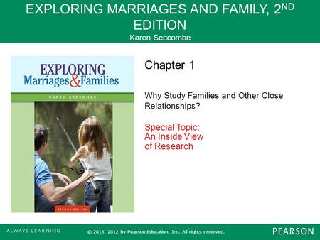 EXPLORING MARRIAGES AND FAMILY, 2 ND EDITION Karen Seccombe © 2015, 2012 by Pearson Education, Inc. All rights reserved. Chapter 1 Why Study Families and.