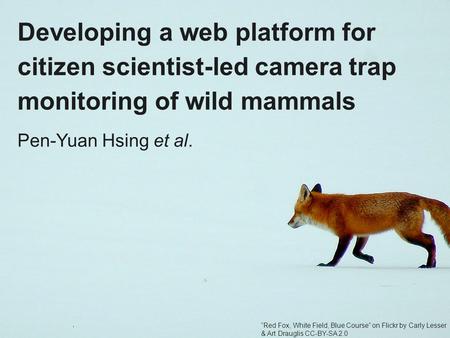 Pen-Yuan Hsing et al. Developing a web platform for citizen scientist-led camera trap monitoring of wild mammals “Red Fox, White Field, Blue Course” on.