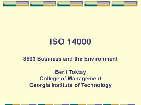 ISO 14000 8803 Business and the Environment Beril Toktay College of Management Georgia Institute of Technology.