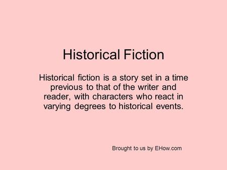 Historical Fiction Historical fiction is a story set in a time previous to that of the writer and reader, with characters who react in varying degrees.