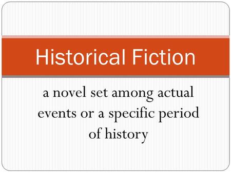 a novel set among actual events or a specific period of history Historical Fiction.