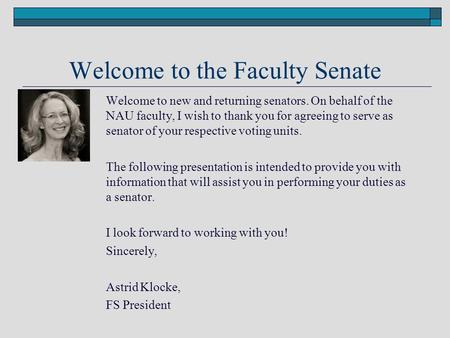 Welcome to the Faculty Senate Welcome to new and returning senators. On behalf of the NAU faculty, I wish to thank you for agreeing to serve as senator.