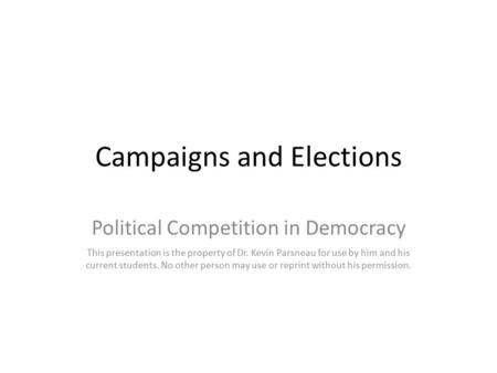 Campaigns and Elections Political Competition in Democracy This presentation is the property of Dr. Kevin Parsneau for use by him and his current students.