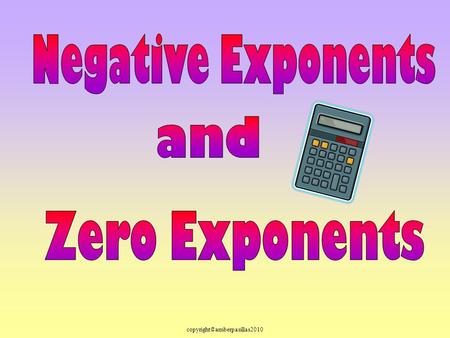 Copyright©amberpasillas2010. Talk to your partner: What is a general rule for the value of any number raised to the zero power: a 0 =