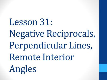 Lesson 31: Negative Reciprocals, Perpendicular Lines, Remote Interior Angles.