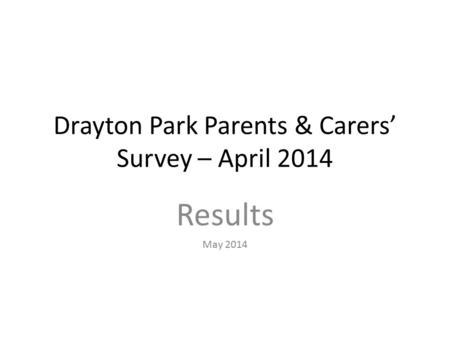 Drayton Park Parents & Carers’ Survey – April 2014 Results May 2014.