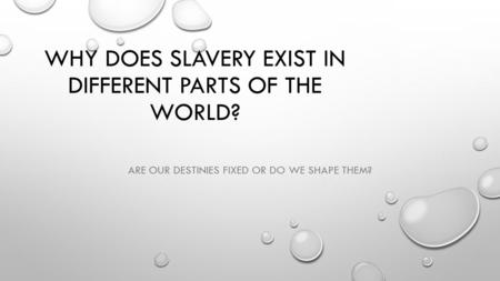 WHY DOES SLAVERY EXIST IN DIFFERENT PARTS OF THE WORLD? ARE OUR DESTINIES FIXED OR DO WE SHAPE THEM?