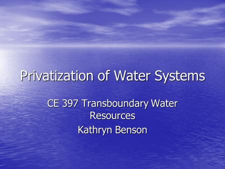 Privatization of Water Systems CE 397 Transboundary Water Resources Kathryn Benson.