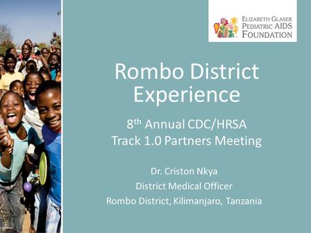 Rombo District Experience 8 th Annual CDC/HRSA Track 1.0 Partners Meeting Dr. Criston Nkya District Medical Officer Rombo District, Kilimanjaro, Tanzania.