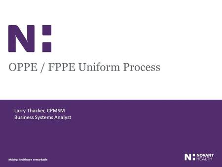 Making healthcare remarkable OPPE / FPPE Uniform Process Larry Thacker, CPMSM Business Systems Analyst.