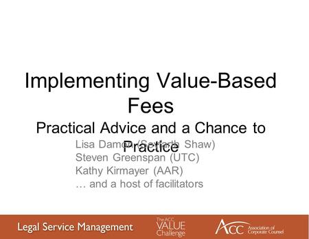 Implementing Value-Based Fees Practical Advice and a Chance to Practice Lisa Damon (Seyfarth Shaw) Steven Greenspan (UTC) Kathy Kirmayer (AAR) … and a.