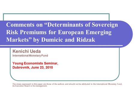 Comments on “Determinants of Sovereign Risk Premiums for European Emerging Markets” by Dumicic and Ridzak Kenichi Ueda International Monetary Fund Young.