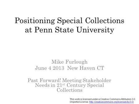 Positioning Special Collections at Penn State University Mike Furlough June 4 2013 New Haven CT Past Forward! Meeting Stakeholder Needs in 21 st Century.