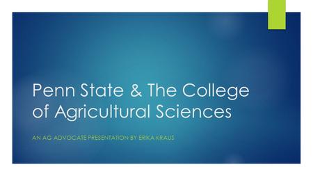 Penn State & The College of Agricultural Sciences AN AG ADVOCATE PRESENTATION BY ERIKA KRAUS.