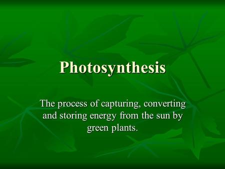 Photosynthesis The process of capturing, converting and storing energy from the sun by green plants.