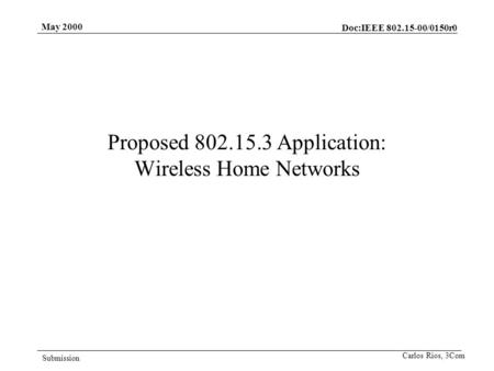 Doc:IEEE 802.15-00/0150r0 Submission May 2000 Carlos Rios, 3Com Proposed 802.15.3 Application: Wireless Home Networks.