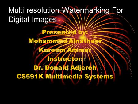 Multi resolution Watermarking For Digital Images Presented by: Mohammed Alnatheer Kareem Ammar Instructor: Dr. Donald Adjeroh CS591K Multimedia Systems.