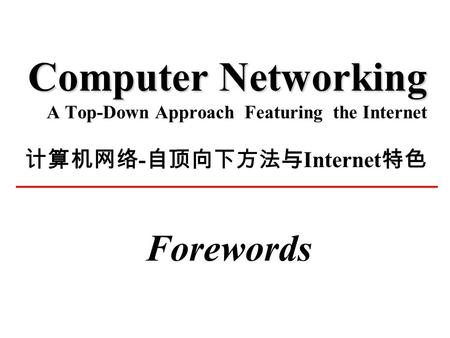 Computer Networking Computer Networking A Top-Down Approach Featuring the Internet 计算机网络 - 自顶向下方法与 Internet 特色 Forewords.