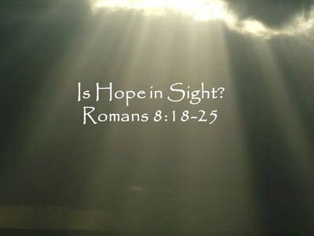 Is Hope in Sight? Romans 8:18-25. “For even though they knew God, they did not honor Him as God or give thanks, but they became futile in their speculations,