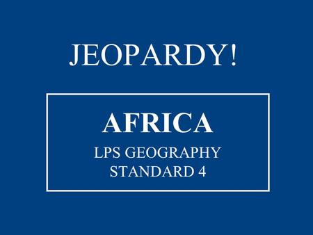 JEOPARDY! AFRICA LPS GEOGRAPHY STANDARD 4 ON THE MAP Countries by Capital Bodies of WaterLandformsDid You Know? 100 200 300 400 500 JEOPARDY! FINAL JEOPARDY.