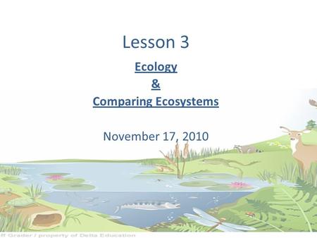 Lesson 3 Ecology & Comparing Ecosystems November 17, 2010.