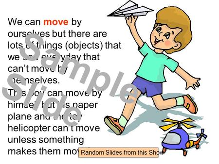 We can move by ourselves but there are lots of things (objects) that we see everyday that can’t move by themselves. This boy can move by himself but his.